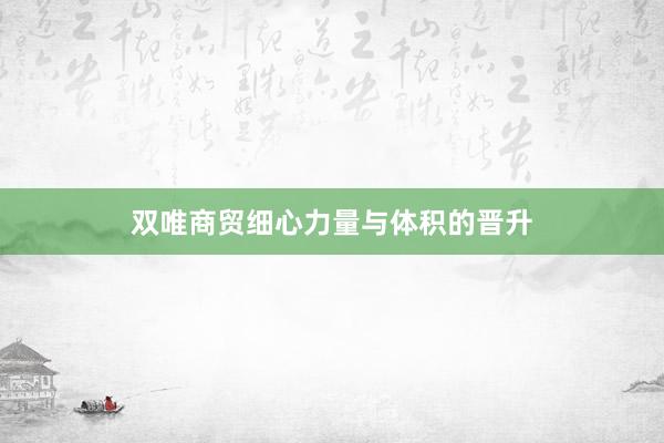 双唯商贸细心力量与体积的晋升