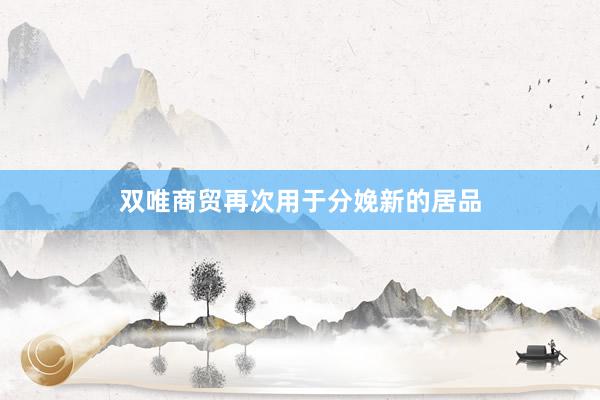 双唯商贸再次用于分娩新的居品