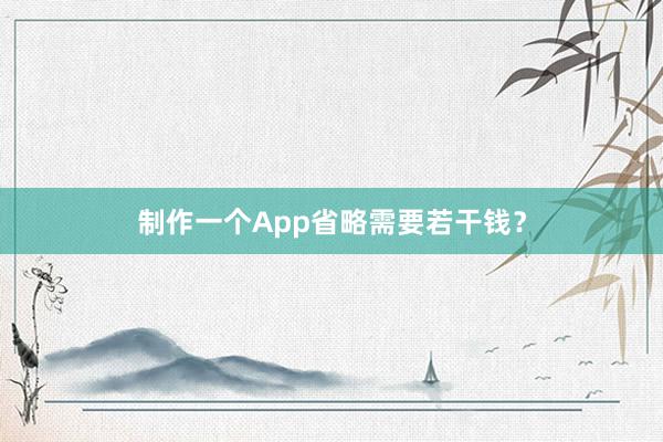 制作一个App省略需要若干钱？