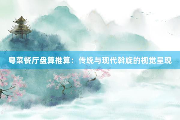 粤菜餐厅盘算推算：传统与现代斡旋的视觉呈现