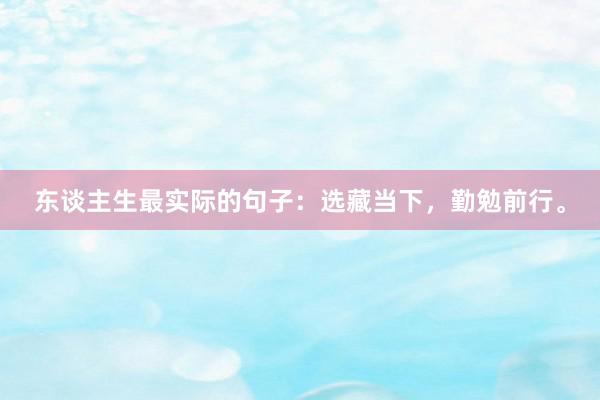东谈主生最实际的句子：选藏当下，勤勉前行。